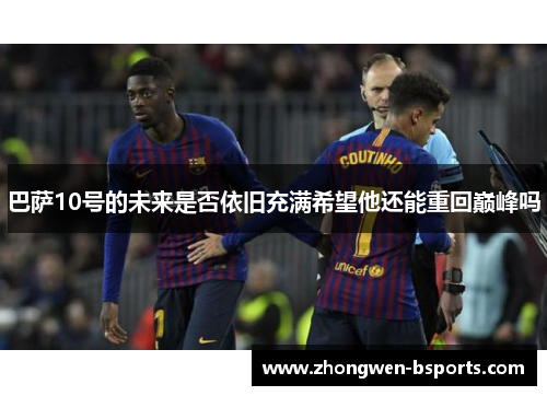 巴萨10号的未来是否依旧充满希望他还能重回巅峰吗