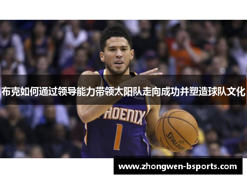 布克如何通过领导能力带领太阳队走向成功并塑造球队文化 布克如何通过领导能力带领太阳队走向成功并塑造球队文化