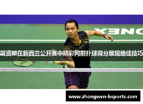 戴资颖在新西兰公开赛中精彩网前扑球得分展现绝佳技巧
