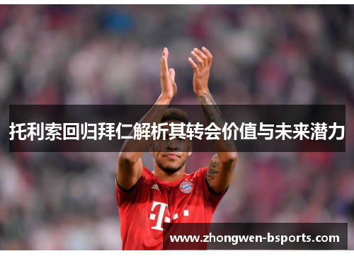 托利索回归拜仁解析其转会价值与未来潜力 托利索回归拜仁解析其转会价值与未来潜力