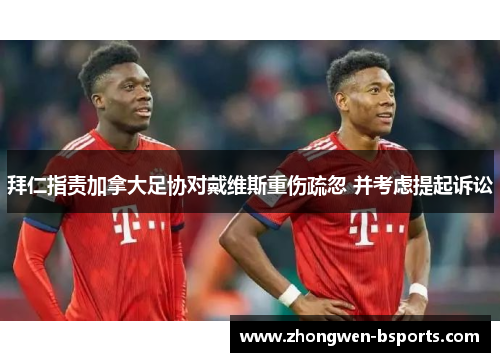 拜仁指责加拿大足协对戴维斯重伤疏忽 并考虑提起诉讼 拜仁指责加拿大足协对戴维斯重伤疏忽 并考虑提起诉讼