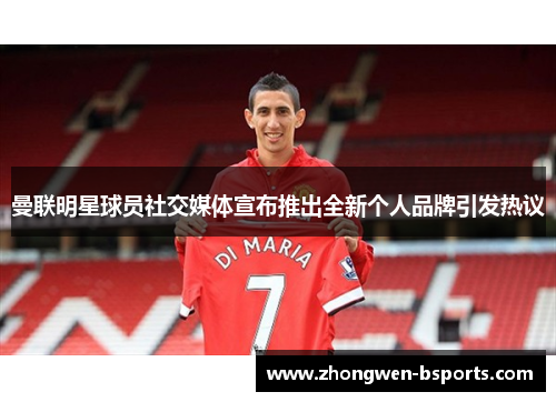 曼联明星球员社交媒体宣布推出全新个人品牌引发热议
