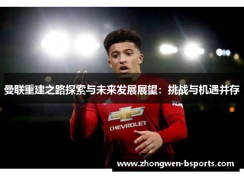 曼联重建之路探索与未来发展展望:挑战与机遇并存 曼联重建之路探索与未来发展展望:挑战与机遇并存