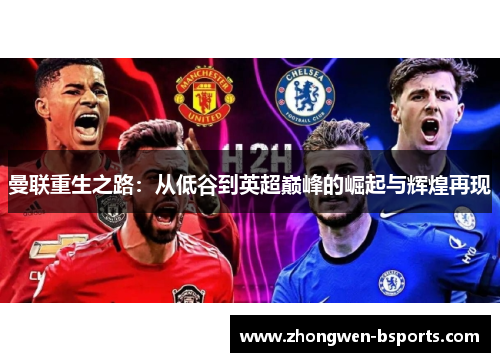 曼联重生之路:从低谷到英超巅峰的崛起与辉煌再现 曼联重生之路:从低谷到英超巅峰的崛起与辉煌再现