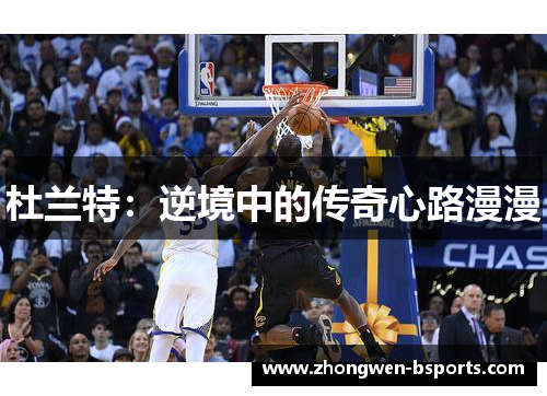 杜兰特:逆境中的传奇心路漫漫 杜兰特:逆境中的传奇心路漫漫