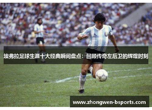 埃弗拉足球生涯十大经典瞬间盘点：回顾传奇左后卫的辉煌时刻