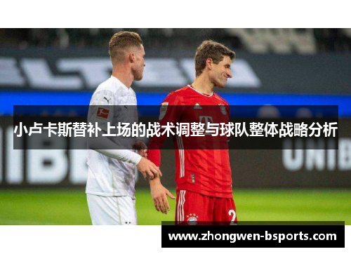 小卢卡斯替补上场的战术调整与球队整体战略分析