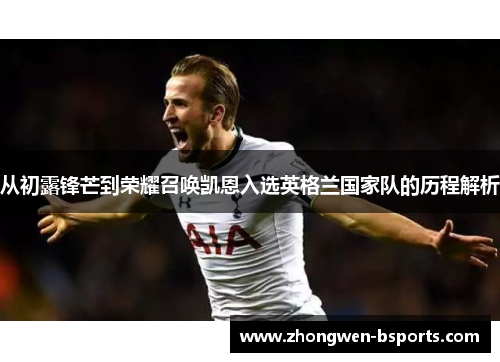 从初露锋芒到荣耀召唤凯恩入选英格兰国家队的历程解析