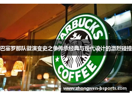 巴塞罗那队徽演变史之争传承经典与现代设计的激烈碰撞