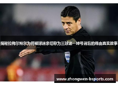 揭秘拉梅尔鲍尔为何被球迷亲切称为三球这一绰号背后的缘由真实故事 揭秘拉梅尔鲍尔为何被球迷亲切称为三球这一绰号背后的缘由真实故事
