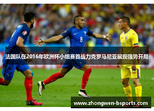 法国队在2016年欧洲杯小组赛首战力克罗马尼亚展现强势开局