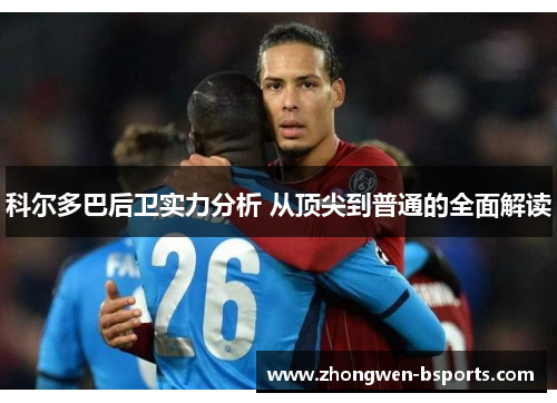 科尔多巴后卫实力分析 从顶尖到普通的全面解读