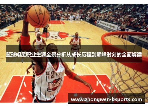篮球明星职业生涯全景分析从成长历程到巅峰时刻的全面解读