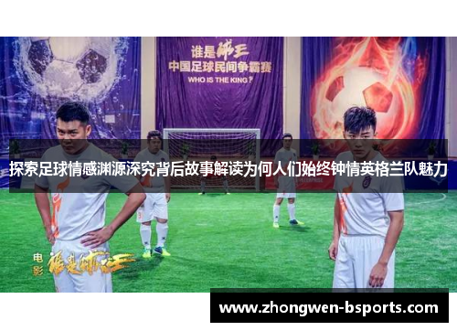探索足球情感渊源深究背后故事解读为何人们始终钟情英格兰队魅力
