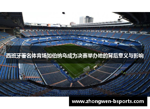 西班牙著名体育场如伯纳乌成为决赛举办地的背后意义与影响
