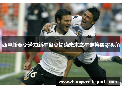 西甲新赛季潜力新星盘点揭晓未来之星谁将崭露头角
