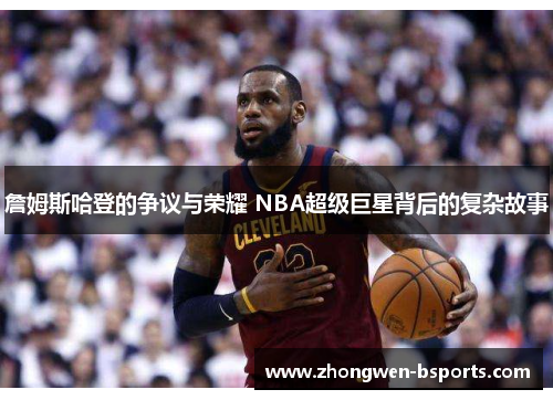 詹姆斯哈登的争议与荣耀 NBA超级巨星背后的复杂故事