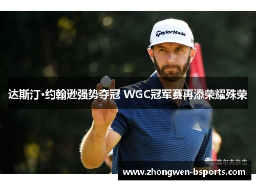 达斯汀·约翰逊强势夺冠 WGC冠军赛再添荣耀殊荣