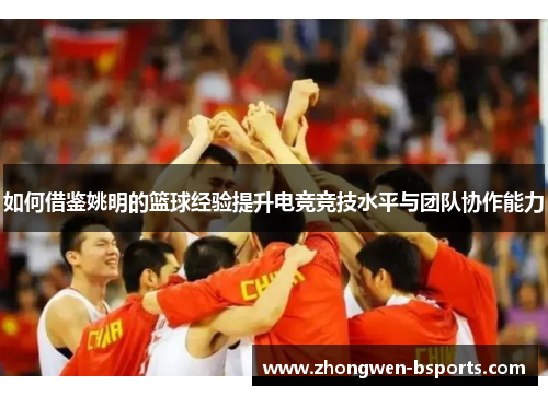 如何借鉴姚明的篮球经验提升电竞竞技水平与团队协作能力