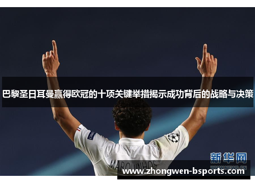 巴黎圣日耳曼赢得欧冠的十项关键举措揭示成功背后的战略与决策 巴黎圣日耳曼赢得欧冠的十项关键举措揭示成功背后的战略与决策