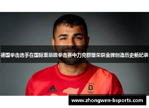 德国拳击选手在国际重量级拳击赛中力克群雄荣获金牌创造历史新纪录