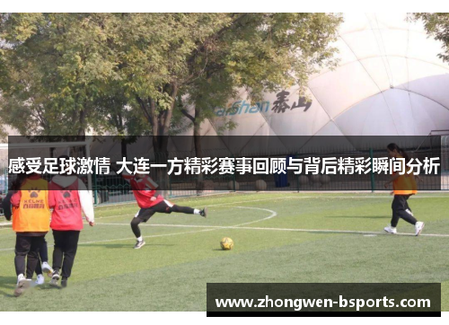感受足球激情 大连一方精彩赛事回顾与背后精彩瞬间分析
