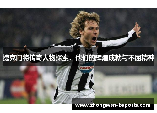 捷克门将传奇人物探索:他们的辉煌成就与不屈精神 捷克门将传奇人物探索:他们的辉煌成就与不屈精神