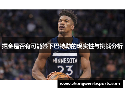 掘金是否有可能签下巴特勒的现实性与挑战分析 掘金是否有可能签下巴特勒的现实性与挑战分析