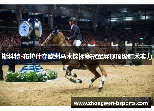 斯科特·布拉什夺欧洲马术锦标赛冠军展现顶级骑术实力 斯科特·布拉什夺欧洲马术锦标赛冠军展现顶级骑术实力