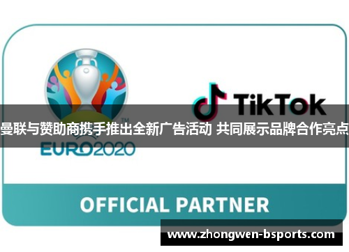 曼联与赞助商携手推出全新广告活动 共同展示品牌合作亮点 曼联与赞助商携手推出全新广告活动 共同展示品牌合作亮点
