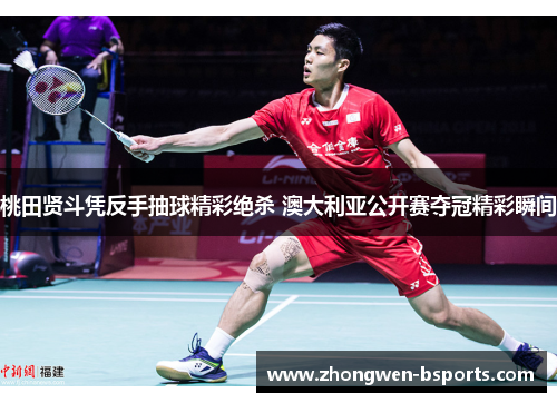 桃田贤斗凭反手抽球精彩绝杀 澳大利亚公开赛夺冠精彩瞬间 桃田贤斗凭反手抽球精彩绝杀 澳大利亚公开赛夺冠精彩瞬间