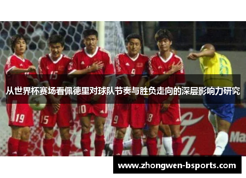 从世界杯赛场看佩德里对球队节奏与胜负走向的深层影响力研究 从世界杯赛场看佩德里对球队节奏与胜负走向的深层影响力研究