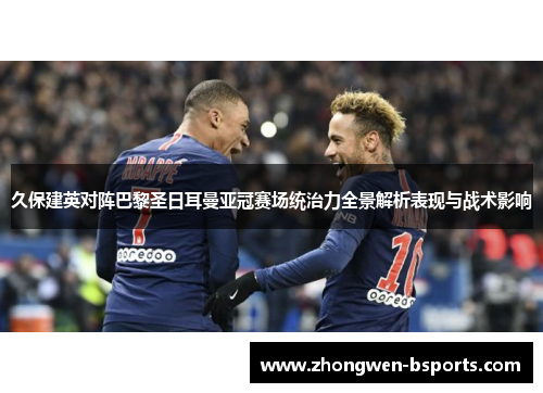 久保建英对阵巴黎圣日耳曼亚冠赛场统治力全景解析表现与战术影响 久保建英对阵巴黎圣日耳曼亚冠赛场统治力全景解析表现与战术影响