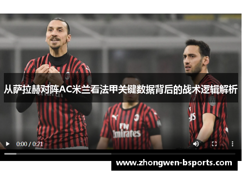 从萨拉赫对阵AC米兰看法甲关键数据背后的战术逻辑解析