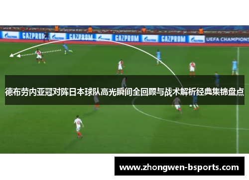 德布劳内亚冠对阵日本球队高光瞬间全回顾与战术解析经典集锦盘点 德布劳内亚冠对阵日本球队高光瞬间全回顾与战术解析经典集锦盘点