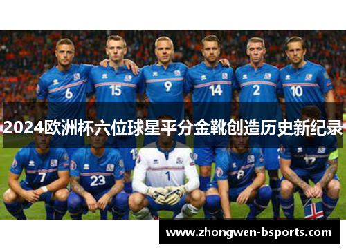 2024欧洲杯六位球星平分金靴创造历史新纪录