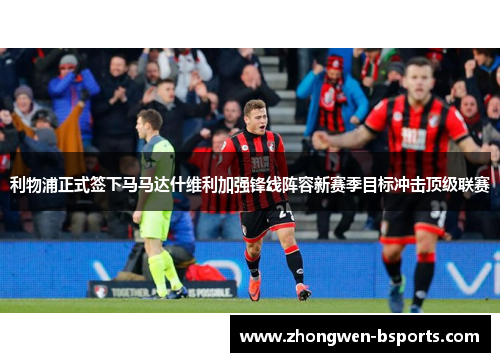利物浦正式签下马马达什维利加强锋线阵容新赛季目标冲击顶级联赛