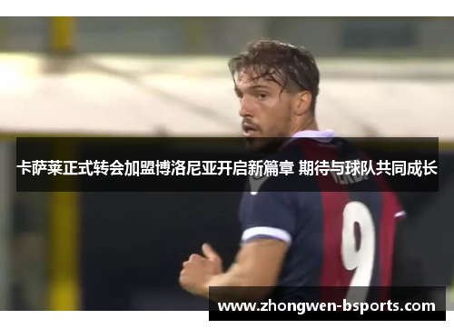 卡萨莱正式转会加盟博洛尼亚开启新篇章 期待与球队共同成长 卡萨莱正式转会加盟博洛尼亚开启新篇章 期待与球队共同成长