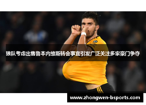 狼队考虑出售鲁本内维斯转会事宜引发广泛关注多家豪门争夺