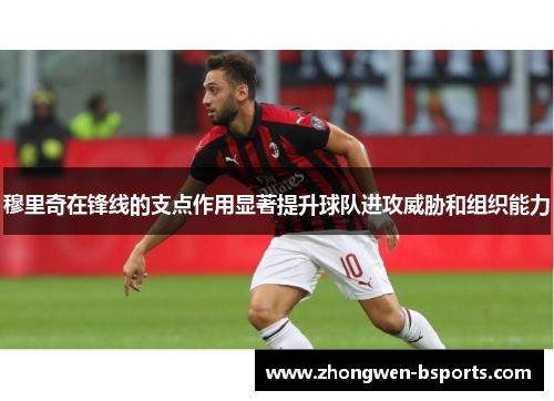 穆里奇在锋线的支点作用显著提升球队进攻威胁和组织能力 穆里奇在锋线的支点作用显著提升球队进攻威胁和组织能力