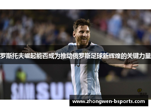 罗斯托夫崛起能否成为推动俄罗斯足球新辉煌的关键力量