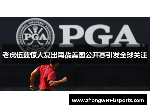 老虎伍兹惊人复出再战美国公开赛引发全球关注 老虎伍兹惊人复出再战美国公开赛引发全球关注