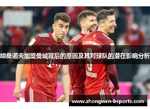 胡桑诺夫加盟曼城背后的原因及其对球队的潜在影响分析