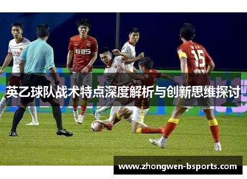 英乙球队战术特点深度解析与创新思维探讨