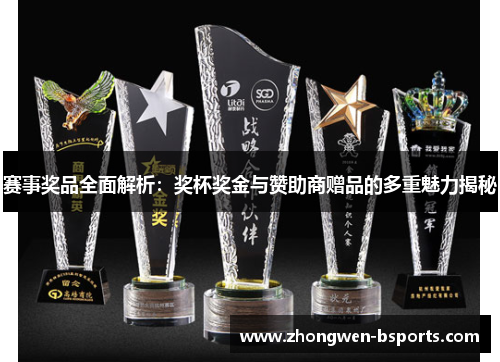 赛事奖品全面解析：奖杯奖金与赞助商赠品的多重魅力揭秘