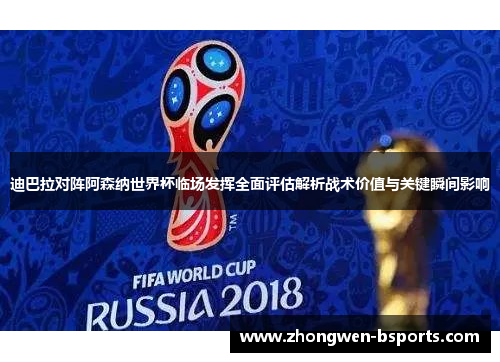 迪巴拉对阵阿森纳世界杯临场发挥全面评估解析战术价值与关键瞬间影响