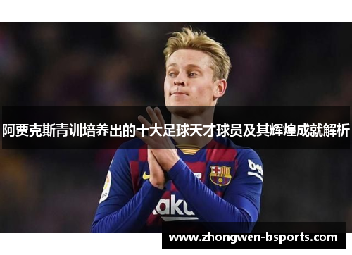 阿贾克斯青训培养出的十大足球天才球员及其辉煌成就解析