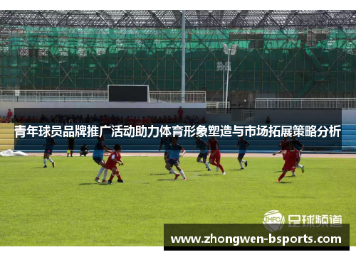 青年球员品牌推广活动助力体育形象塑造与市场拓展策略分析