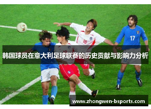 韩国球员在意大利足球联赛的历史贡献与影响力分析