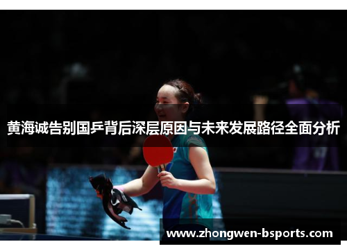 黄海诚告别国乒背后深层原因与未来发展路径全面分析
